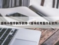 舞钢连线小程序制作软件（连线应用是什么软件）