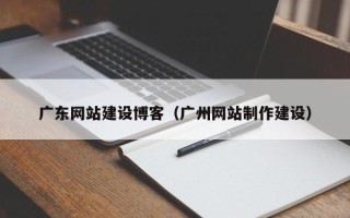 舞钢广东网站建设博客（广州网站制作建设）