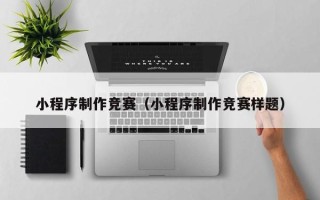 舞钢小程序制作竞赛（小程序制作竞赛样题）