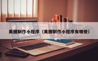 舞钢美图制作小程序（美图制作小程序有哪些）