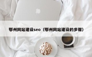 舞钢鄂州网站建设seo（鄂州网站建设的步骤）