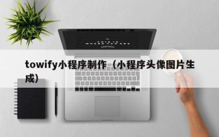 舞钢towify小程序制作（小程序头像图片生成）